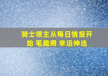 骑士领主从每日情报开始 笔趣阁 幸运神选